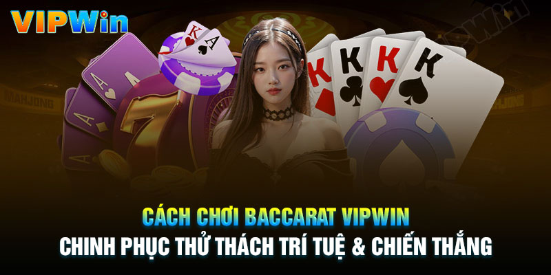 Cách chơi Baccarat Vipwin chi tiết từ A - Z