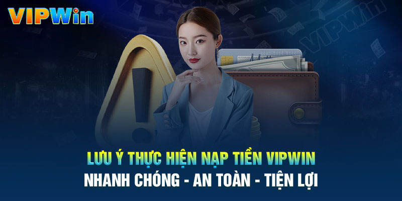 Lưu ý khi nạp tiền Vipwin cần nắm rõ