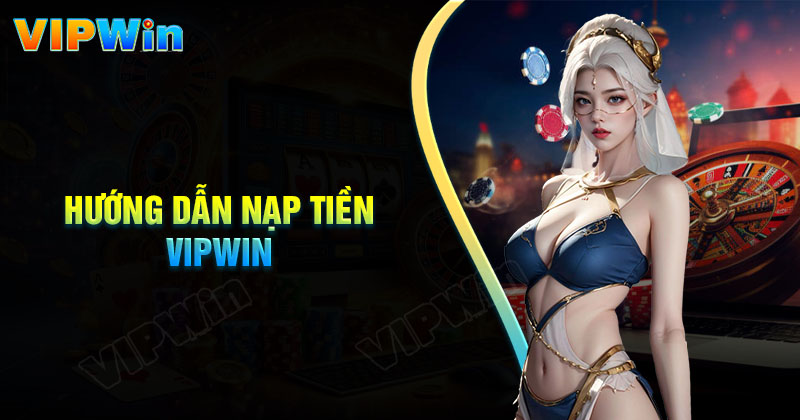 Nạp Tiền Vipwin - Cẩm nang hướng dẫn tân thủ